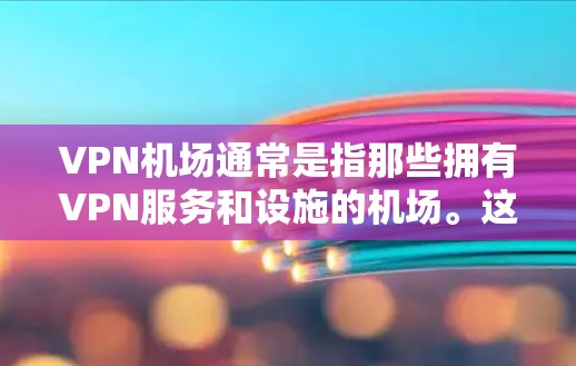 <strong>VPN机场</strong>通常是指那些拥有VPN服务和设施的机场。这些机场通常提供多个VPN账户,用户可以在飞行或旅行期间使用这些账户进行VPN访问。例如