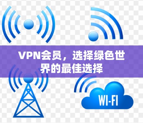 VPN会员，选择绿色世界的最佳选择