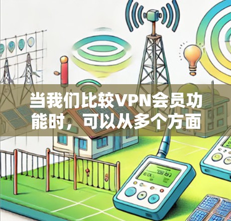 当我们比较VPN会员功能时,可以从多个方面进行分析和选择。以下是一些关键点,帮助您做出明智的决定