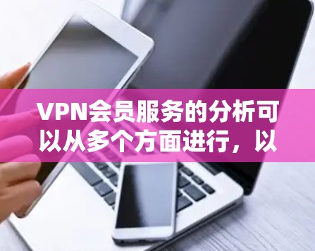 VPN会员服务的分析可以从多个方面进行，以下是一些关键点的总结和探讨