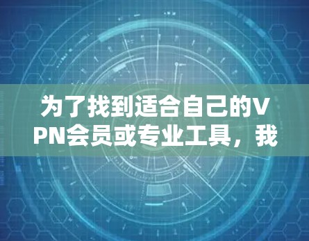 为了找到适合自己的VPN会员或专业工具，我需要考虑以下几个方面