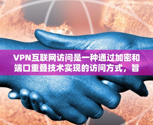 VPN互联网访问是一种通过加密和端口重叠技术实现的访问方式,旨在保护用户的数据和隐私。以下是详细步骤和注意事项