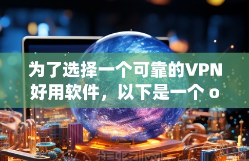 为了选择一个可靠的VPN好用软件，以下是一个 organized的步骤和推荐