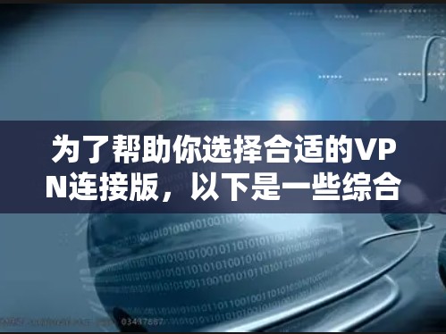 为了帮助你选择合适的VPN连接版，以下是一些综合考虑的因素和建议