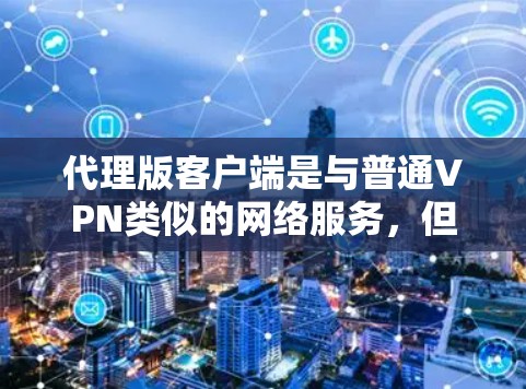 代理版客户端是与普通VPN类似的网络服务，但具有更灵活的功能，能够访问多个服务器和多个国家的VPN服务。以下是代理版客户端的详细分析
