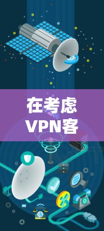 在考虑<strong>VPN客户端</strong>时,以下是一个有条理的步骤指南