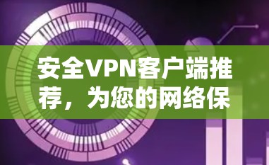 安全<strong>VPN客户端</strong>推荐,为您的网络保驾护航