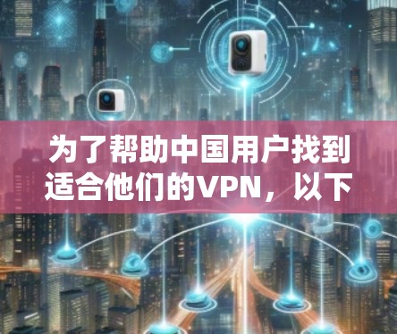 为了帮助中国用户找到适合他们的VPN，以下是一些推荐的VPN服务，它们在覆盖中国、安全性以及功能方面表现良好