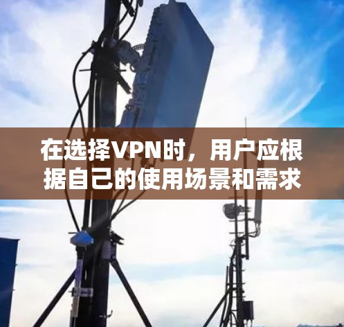 在选择VPN时,用户应根据自己的使用场景和需求进行判断。以下是一些综合考虑的因素和推荐