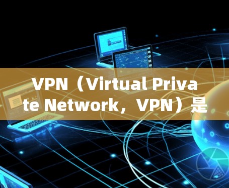 VPN(Virtual Private Network,VPN)是通过技术手段将内部网络与外部网络进行连接,以实现数据的安全传输。VPN服务器是指连接到VPN服务器的设备,通常用于接收和发送数据