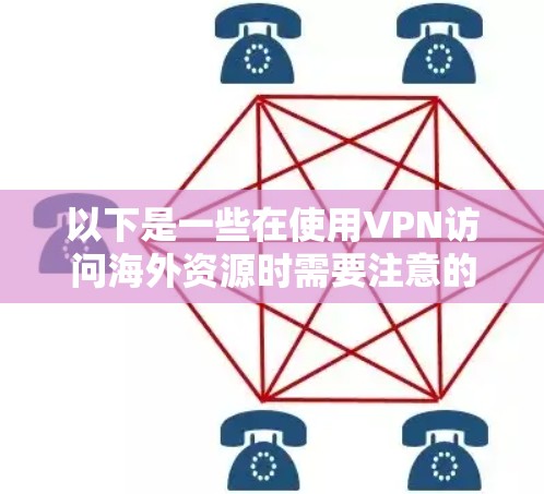 以下是一些在使用VPN访问海外资源时需要注意的事项