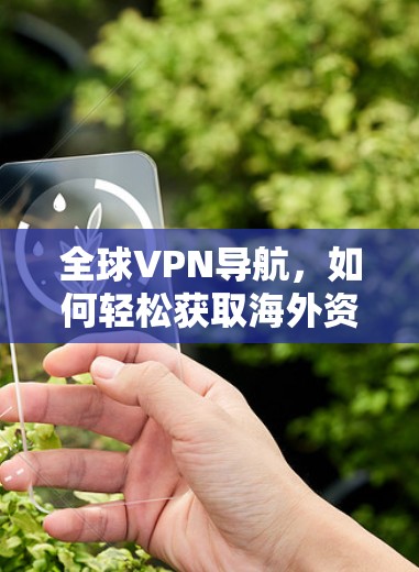 全球VPN导航，如何轻松获取海外资料