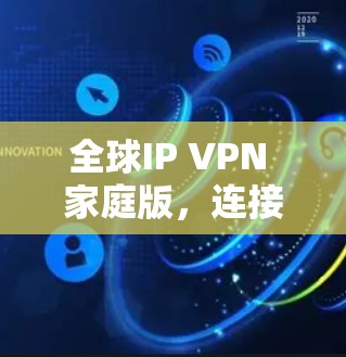 全球IP VPN 家庭版，连接全球，享受便捷