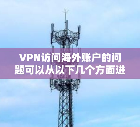 VPN访问海外账户的问题可以从以下几个方面进行分析