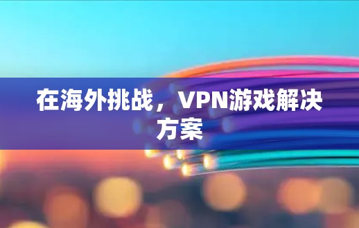 在海外挑战，VPN游戏解决方案