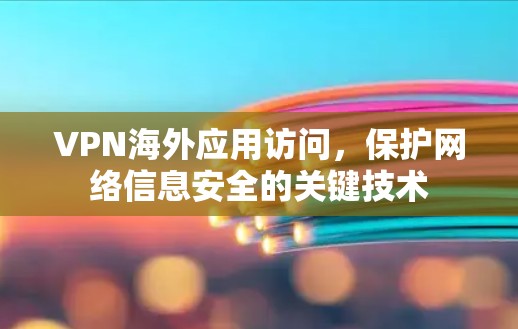 VPN海外应用访问,保护网络信息安全的关键技术