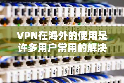 VPN在海外的使用是许多用户常用的解决方案,以下是关于VPN海外下载的一些关键信息和步骤