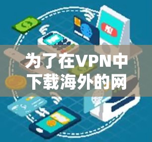 为了在VPN中下载海外的网络客户端,您可以按照以下步骤操作