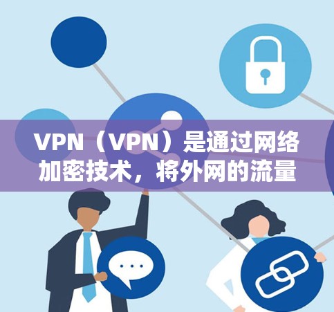 VPN(VPN)是通过网络加密技术,将外网的流量隐藏在内,让用户在没有网络的情况下访问外部互联网资源。用户可以在VPN软件中选择适合的VPN服务,然后按照提示登录到目标网站