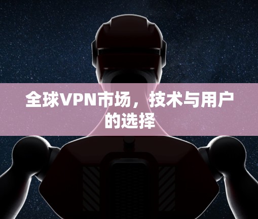 全球VPN市场，技术与用户的选择