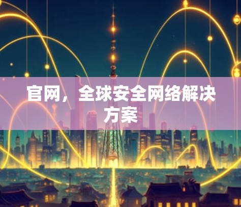 官网,全球安全网络解决方案