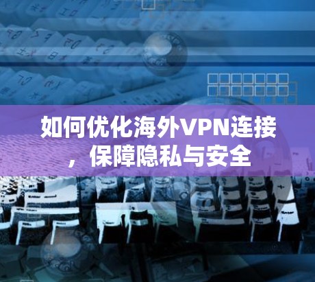如何优化海外VPN连接，保障隐私与安全
