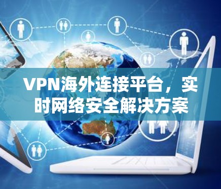 VPN海外连接平台，实时网络安全解决方案