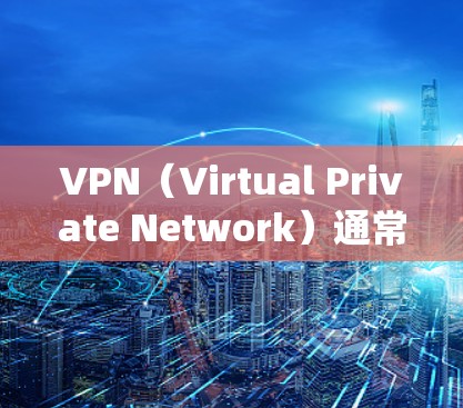 VPN(Virtual Private Network)通常基于协议(如IPSec、VPN协议、ZAP协议等)来确保数据的安全性和控制。要实现VPN的海外连接节点,需要理解以下关键步骤