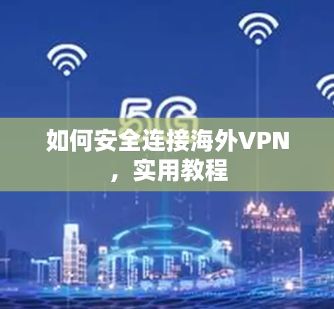 如何安全连接海外VPN，实用教程