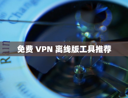 免费 VPN 离线版工具推荐
