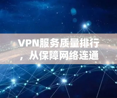 VPN服务质量排行,从保障网络连通到提升用户体验