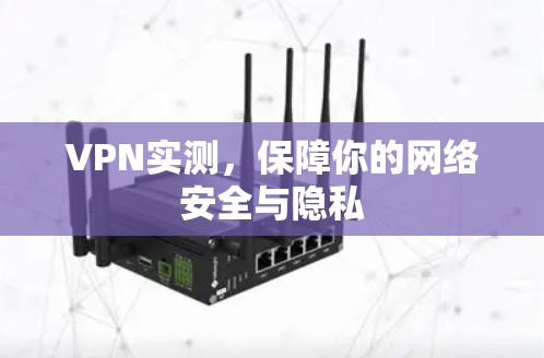 VPN实测，保障你的网络安全与隐私