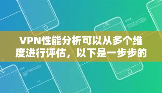 VPN性能分析可以从多个维度进行评估，以下是一步步的总结