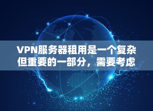 VPN服务器租用是一个复杂但重要的一部分，需要考虑多个因素。以下是一些关键点，帮助您更好地了解和选择VPN服务器租用
