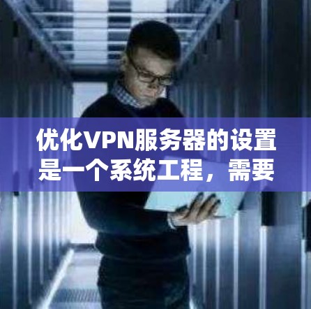 优化VPN服务器的设置是一个系统工程，需要从多个方面入手，以确保服务器的稳定、安全和友好。以下是一些关键点和建议，帮助您优化VPN服务器的设置