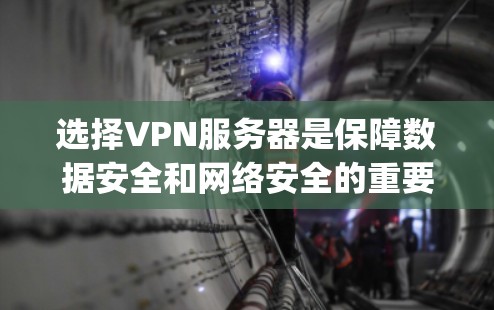 选择VPN服务器是保障数据安全和网络安全的重要步骤，以下是一步-by-step的指南，帮助你更好地进行选择