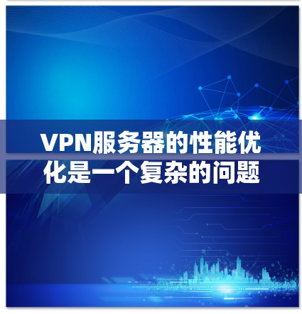 VPN服务器的性能优化是一个复杂的问题，涉及多个因素的综合考量。以下是一些关键点和建议，帮助您优化VPN服务器的性能