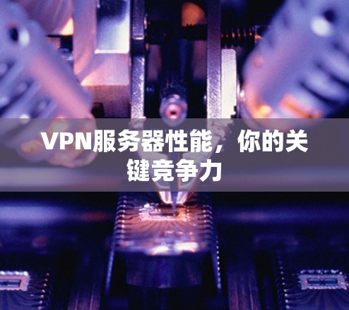 VPN服务器性能，你的关键竞争力