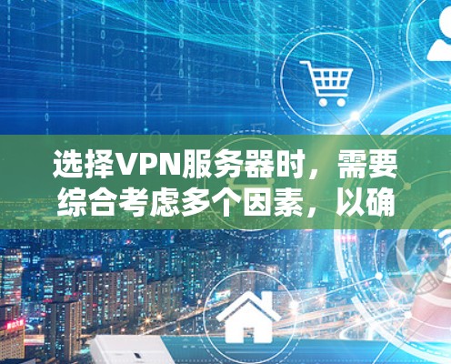 选择VPN服务器时,需要综合考虑多个因素,以确保安全、可靠和高效。以下是一些关键步骤和建议