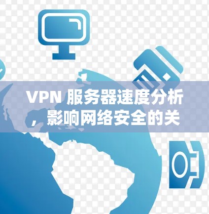 VPN 服务器速度分析，影响网络安全的关键因素