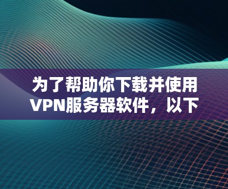 为了帮助你下载并使用VPN服务器软件,以下是一个分步骤的指南