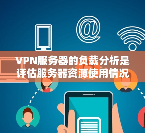VPN服务器的负载分析是评估服务器资源使用情况、优化配置和性能的关键信息。以下是一些分析VPN服务器负载的相关方法和步骤