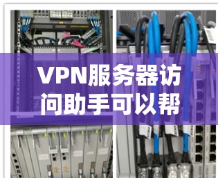 VPN服务器访问助手可以帮助用户访问特定的VPN服务器。以下是一些可能的步骤和问题解决方案,帮助你在访问服务器时遇到问题