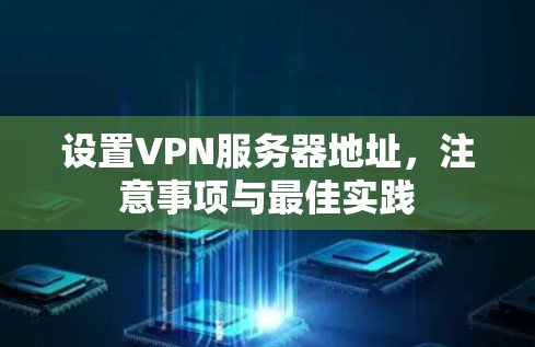 设置VPN服务器地址,注意事项与最佳实践