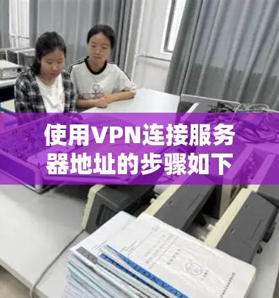 使用VPN连接服务器地址的步骤如下