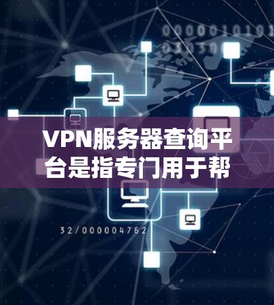 VPN服务器查询平台是指专门用于帮助用户查找和验证符合条件的VPN服务器的网站。以下是几个常用的VPN服务器查询平台，供您参考