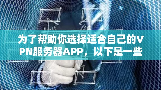 为了帮助你选择适合自己的VPN服务器APP，以下是一些建议和推荐