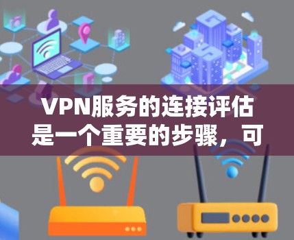 VPN服务的连接评估是一个重要的步骤,可以帮助你确定VPN连接的稳定性和安全性,从而更好地使用该服务。以下是一些用于评估VPN连接的步骤和方法