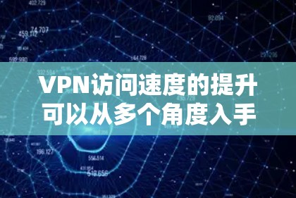 VPN访问速度的提升可以从多个角度入手,以下是一些有效的方法