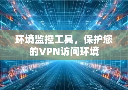 环境监控工具,保护您的VPN访问环境